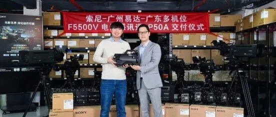 索尼向广东多机位交付HDC-F5500V及P50A等系统，共拓电影感直播新纪元