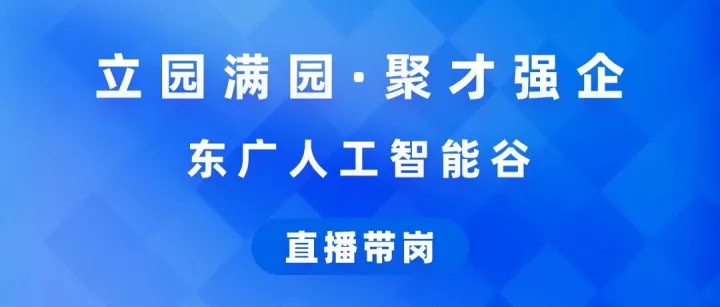 直播带岗预告｜立园满园·聚才强企 东广人工智能谷专场直播带岗