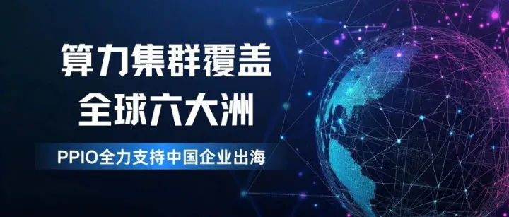 算力集群<em>覆盖</em>全球六<em>大洲</em>，PPIO全力支持中国企业出海