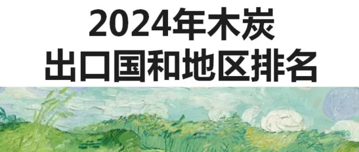 2024年木炭<em>出口国</em>和地区<em>排名</em>