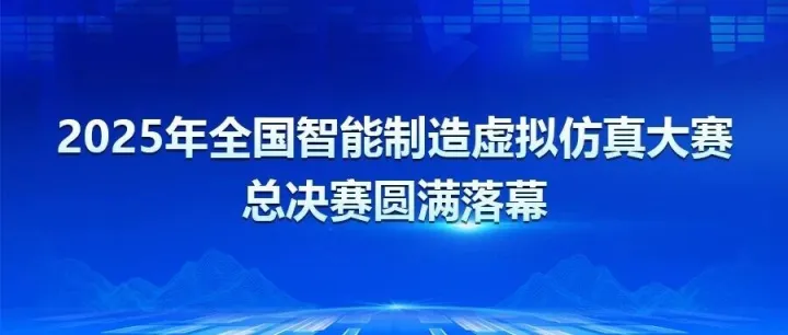 2025年全国智能制造虚拟仿真大赛总决赛圆满落幕