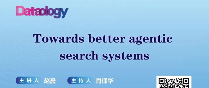 讲座预告丨Towards better agentic search systems