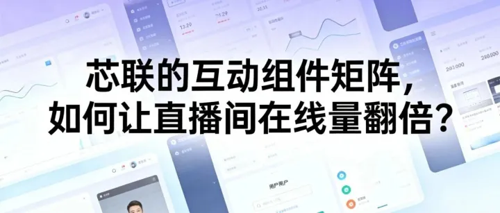 芯联的“互动组件矩阵”，如何让直播间在线量翻倍？