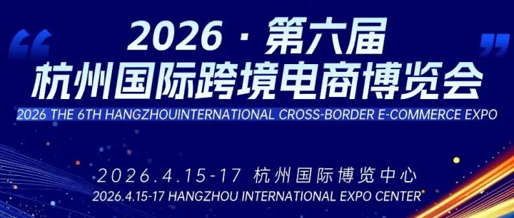 参展报名  |  定档2026！第六届杭州国际跨境电商博览会重磅来袭