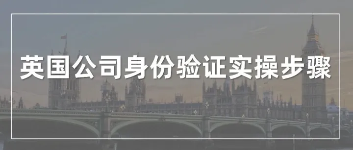 英国公司身份验证新规上线，董事及实控人必看的33步实操教程！