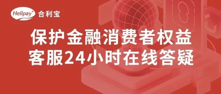 加强保护金融消费者权益 <em>合</em>利宝升级<em>客服</em>24小时在线功能