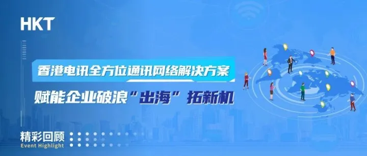 香港电讯全方位通讯网络解决方案，赋能企业破浪“出海”拓新机