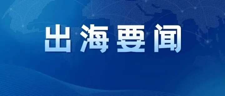出海要闻丨墨西哥将对中国1463种产品加征关税；越南38个行业取消经营许可