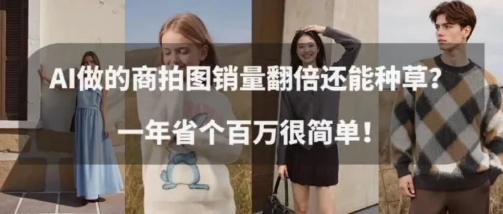 AI做的商拍图销量翻倍还能种草？一年省个百万很简单