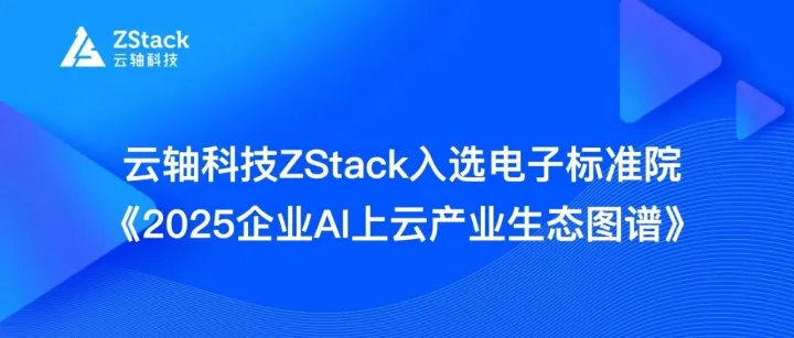 云轴科技ZStack入选电子标准院《2025企业AI上云产业生态图谱》