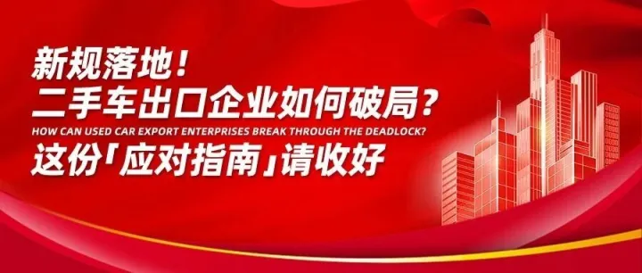新规落地！二手车出口企业如何破局？这份「应对指南」请收好
