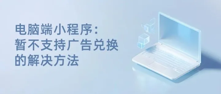 电脑端小程序:暂不支持广告兑换的解决方法