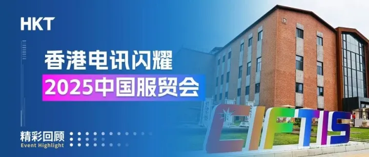 香港电讯闪耀2025中国服贸会！三阶之力，智联全球企业新未来