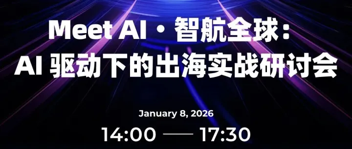 活动报名 | AI驱动出海增长专场：解锁跨境全链路技术落地与实战路径