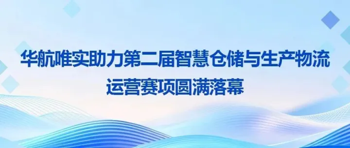 华航唯实助力第二届智慧仓储与生产物流运营赛项圆满落幕