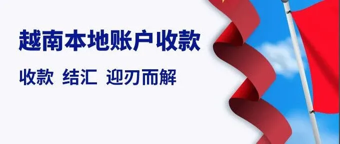 越南外贸回款，越南盾本地账户帮您到账，费率低！