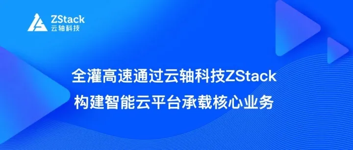 全灌高速通过云轴科技ZStack构建智能云平台承载核心业务