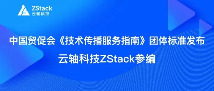 中国贸促会《技术传播服务指南》团体标准发布 云轴科技ZStack参编