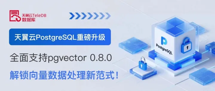 天翼云PostgreSQL重磅升级：全面支持PGVector 0.8.0，解锁向量数据处理新范式！