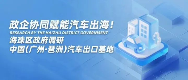 <em>海珠区</em>政府调研中国（<em>广州</em>·琶洲）汽车出口基地