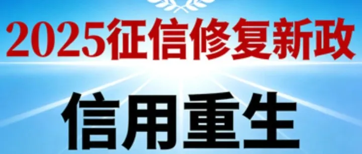 重磅！2025 个人征信修复新政来袭，满足 2 个条件即可 “信用重生”！