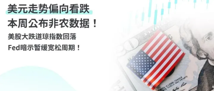美元走势偏向看跌，本周公布非农数据！美股大跌道琼指数回落，Fed 暗示暂缓宽松周期！