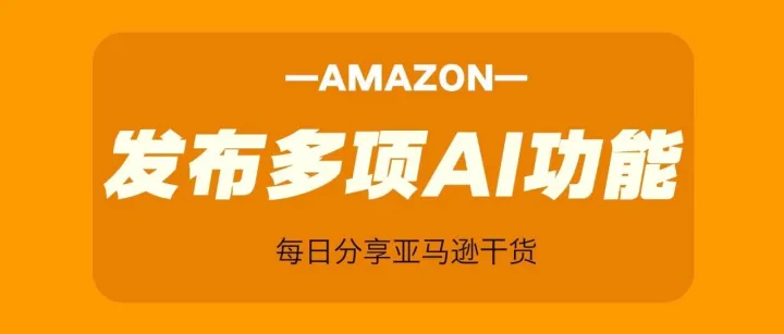 亚马逊发布多项AI功能，助力卖家提升广告投放效率