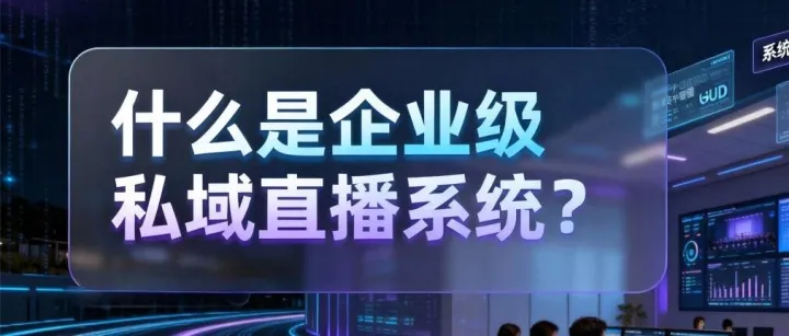 什么是企业级私域直播系统？你和它的距离，只差一次接入