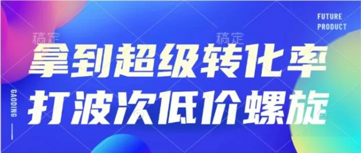 拿到超级转化率，波次低价螺旋怎么打？