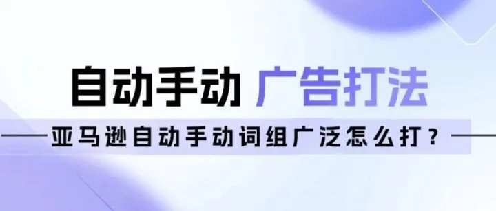 亚马逊推广，自动手动怎么打？词组广泛选哪个？
