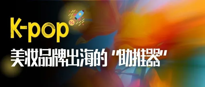 <em>K-pop</em>|正在成为美妆品牌出海的“超级助推器”