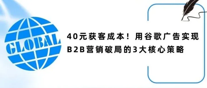 40元获客成本！用谷歌广告实现B2B营销破局的3大核心策略