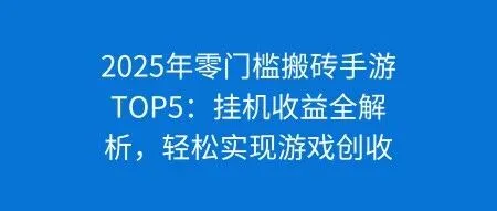 2025年零门槛搬砖手游TOP5：挂机收益全解析，轻松实现游戏创收