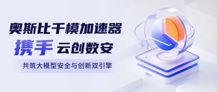 强强联合！奥斯比千模加速器携手云创数安，共筑大模型安全与创新双引擎
