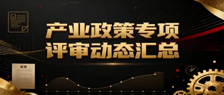 政策早知道|产业政策专项评审动态