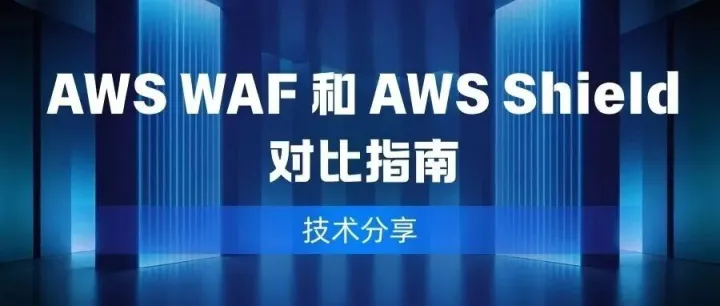 技术分享 | AWS WAF 和 AWS Shield 对比指南