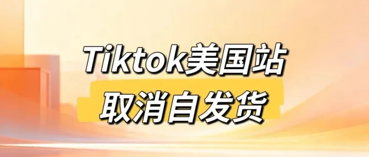 Tiktok美国站取消自发货！教您如何精准适配平台物流新规