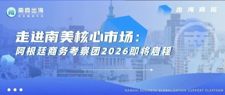 出海商拓｜走進南美核心市場：阿根廷商務(wù)考察團2026即將啟程