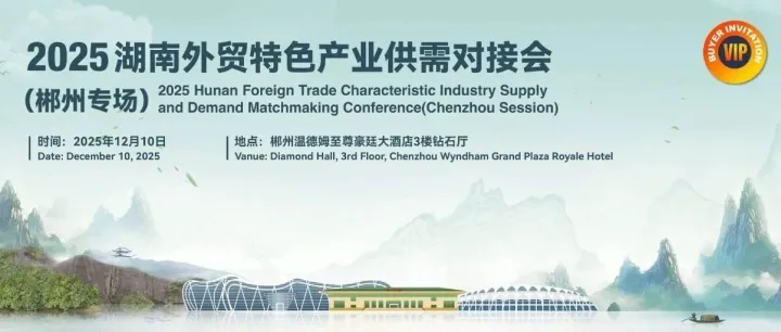 2025湖南外贸特色产业供需对接会（郴州专场）