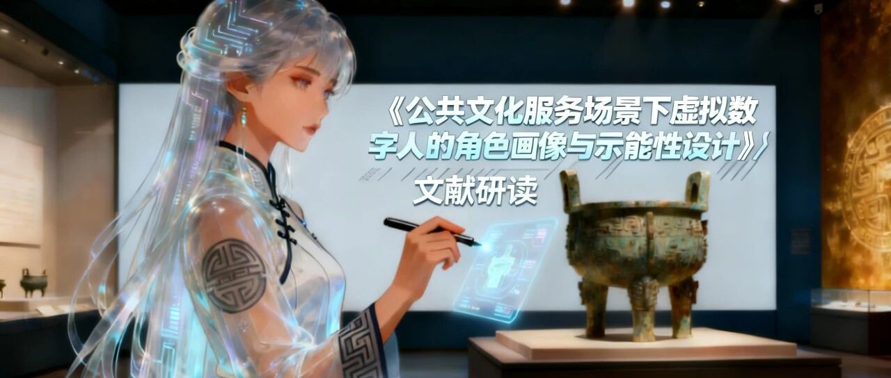 文献研读 | 公共文化服务场景下虚拟数字人的角色画像与示能性设计- 大数跨境