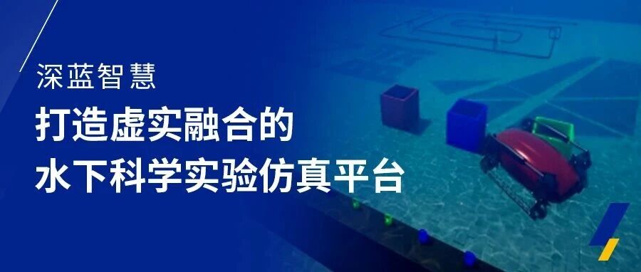 深蓝智慧 | 打造虚实融合的水下科学实验仿真平台- 大数跨境