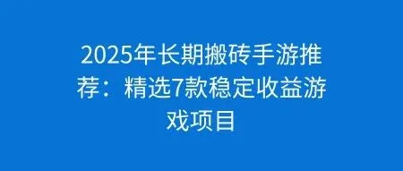 2025年长期<em>搬</em><em>砖</em>手游推荐：精选7款稳定收益的游戏<em>项目</em>