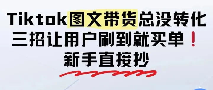 Tk图文带货总是没转化？来看!
