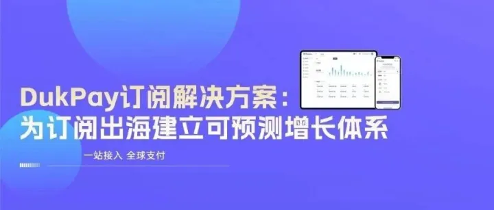 DukPay<em>订阅</em>解决方案：为出海<em>订阅</em>建立可预测增长体系