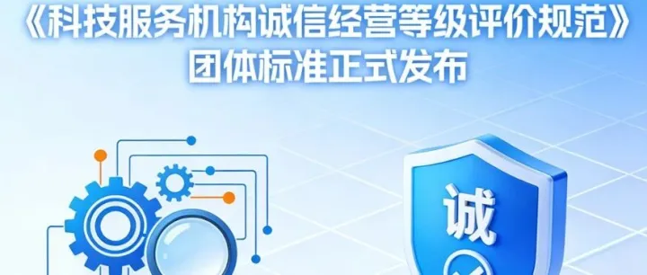 重磅！《科技服务机构诚信经营等级评价规范》正式发布