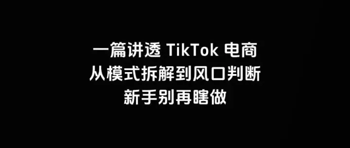 一篇讲透 TikTok 电商（从模式拆解到风口判断，新手别再瞎做）