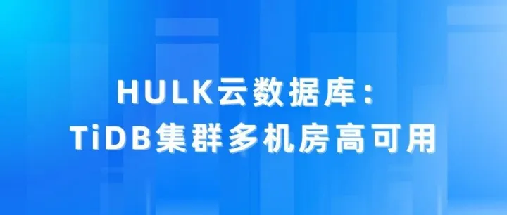 HULK云数据库：TiDB集群多机房高可用
