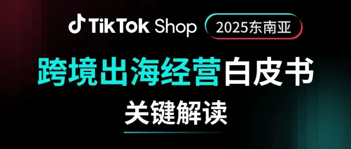 重磅发布｜《TikTok Shop2025东南亚跨境出海经营白皮书》