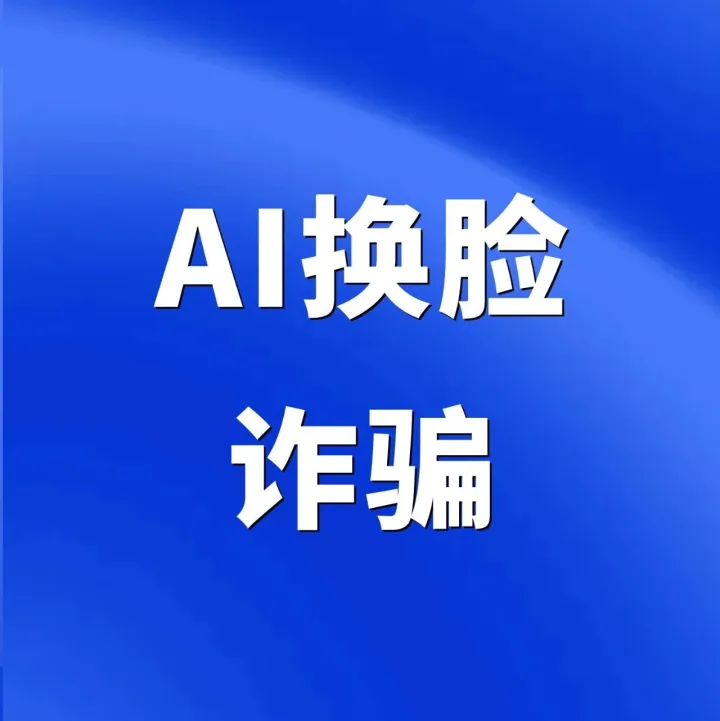 亲友视频可能是假的！AI换脸诈骗已盯上您