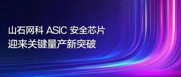 山石网科 <em>ASIC</em> 安全芯片迎来关键量产新突破